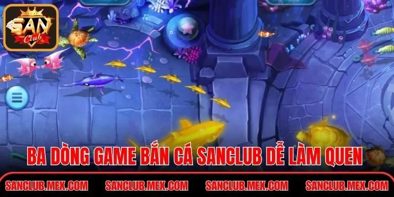 Ba dòng game bắn cá Sanclub dễ làm quen và dễ ăn điểm