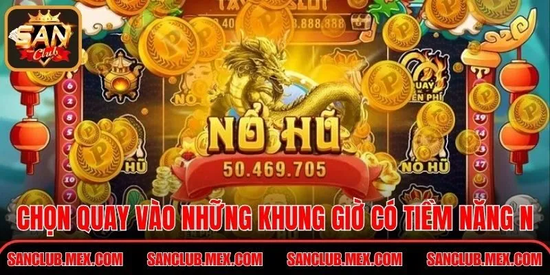 Chọn quay vào những khung giờ có tiềm năng nổ lớn