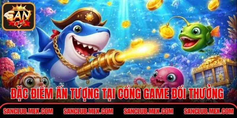 Bắn Cá Xèng Online Đổi Thưởng Tiền Thật Uy Tín Nhất 2026 Đặc điểm ấn tượng tại cổng game đổi thưởng Sanclub