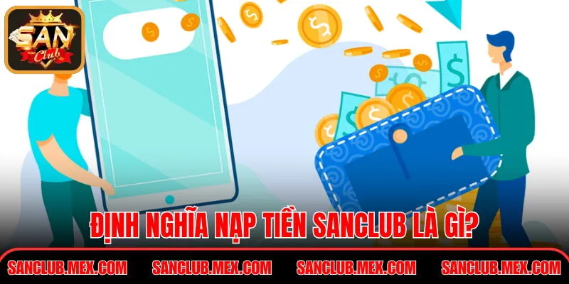 Nạp Tiền SanClub – Hướng Dẫn Bổ Sung Số Dư An Toàn Định nghĩa nạp tiền SanClub là gì?