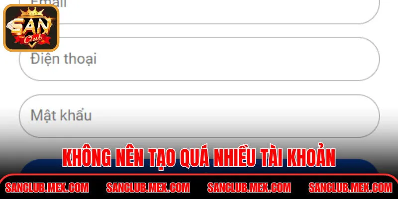 Đăng Ký SanClub – Hướng Dẫn Thao Tác Chỉ Với 3 Bước Không nên tạo quá nhiều tài khoản