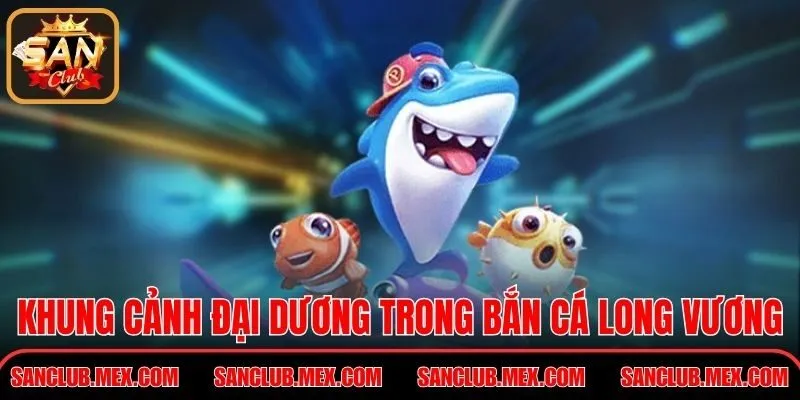 Bắn Cá Long Vương Chinh Phục Kho Báu Đại Dương Huyền Bí Khung cảnh đại dương huyền bí trong Bắn Cá Long Vương