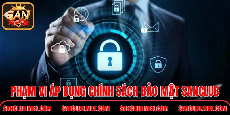 Chính Sách Bảo Mật SanClub – Bảo Vệ Thông Tin Hội Viên Phạm vi áp dụng chính sách bảo mật SanClub