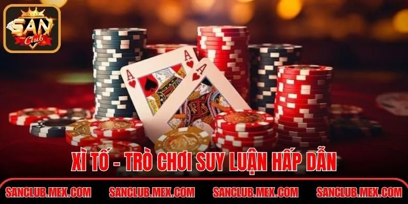 Xì Tố - Trò chơi suy luận hấp dẫn trong môi trường online